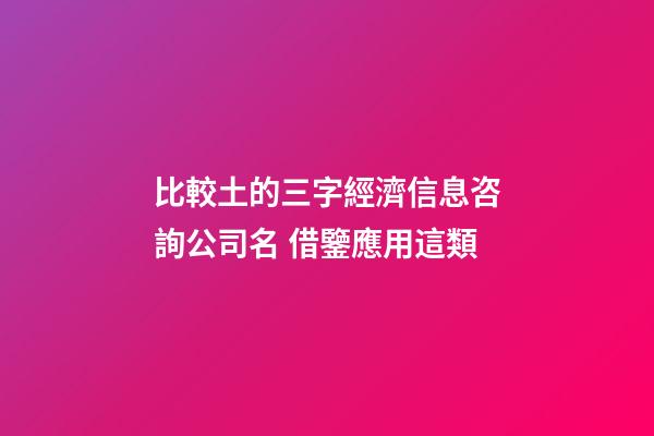 比較土的三字經濟信息咨詢公司名 借鑒應用這類-第1張-公司起名-玄機派